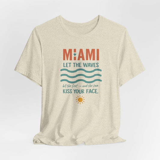 Miami - Let the Waves Hit Your Feet and the Sun Kiss Your Face | T-shirt